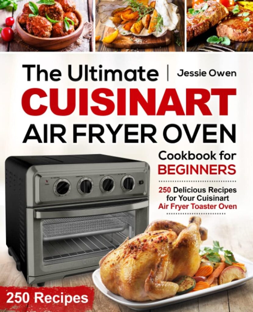 The Ultimate Cuisinart Air Fryer Oven Cookbook for Beginners: 250 Delicious Recipes for Your Cuisinart Air Fryer Toaster Oven The Ultimate Cuisinart Air Fryer Oven Cookbook for Beginners: 250 Delicious Recipes for Your Cuisinart Air Fryer Toaster Oven